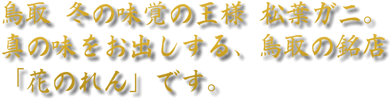 鳥取 冬の味覚の王様 松葉ガニ。真の味をお出しする、鳥取の銘店「花のれん」です。